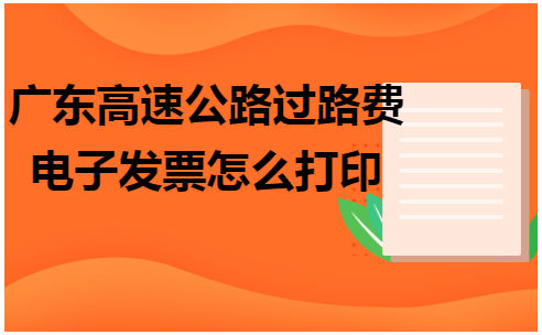 广东高速公路过路费电子发票怎么打印 会计实务